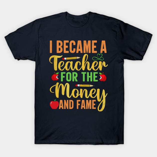 I Became A Teacher For The Money And Fame T-Shirt by TheDesignDepot